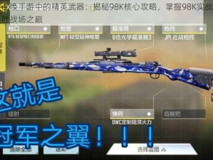 使命召唤手游中的精英武器：揭秘98K核心攻略，掌握98K实战作用，决胜战场之巅