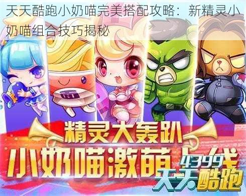 天天酷跑小奶喵完美搭配攻略：新精灵小奶喵组合技巧揭秘