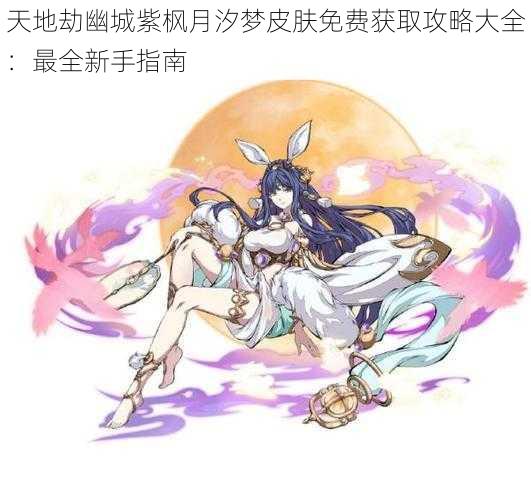 天地劫幽城紫枫月汐梦皮肤免费获取攻略大全：最全新手指南