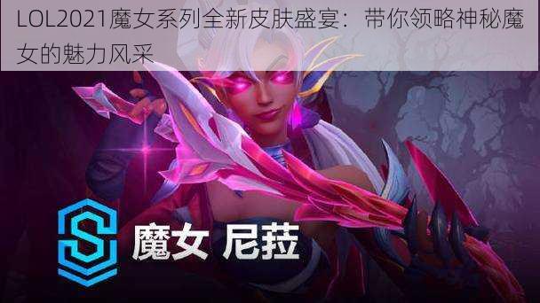 LOL2021魔女系列全新皮肤盛宴：带你领略神秘魔女的魅力风采