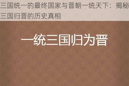 三国统一的最终国家与晋朝一统天下：揭秘三国归晋的历史真相