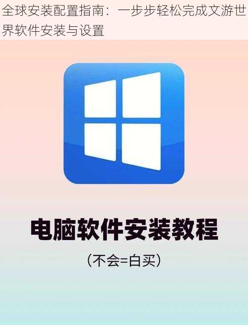 全球安装配置指南：一步步轻松完成文游世界软件安装与设置